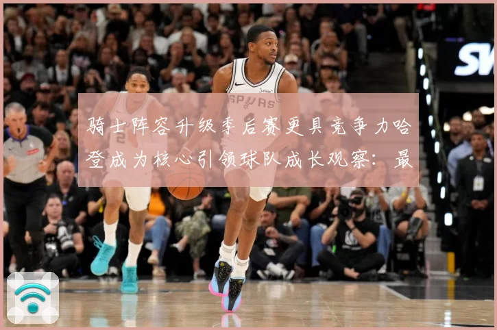 骑士阵容升级季后赛更具竞争力哈登成为核心引领球队成长观察：最新赛事动态与深度分析