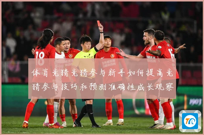 体育竞猜竞猜参与新手如何提高竞猜参与技巧和预测准确性成长观察：最新赛事动态与深度分析