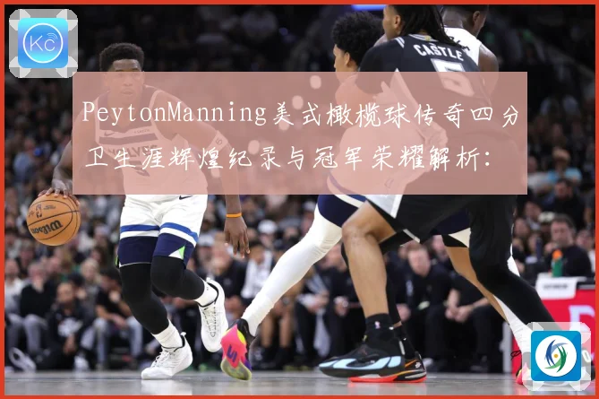 PeytonManning美式橄榄球传奇四分卫生涯辉煌纪录与冠军荣耀解析：最新赛事动态与深度分析