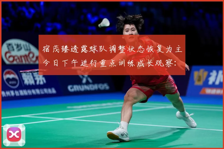 宿茂臻透露球队调整状态恢复为主今日下午进行重点训练成长观察：最新赛事动态与深度分析