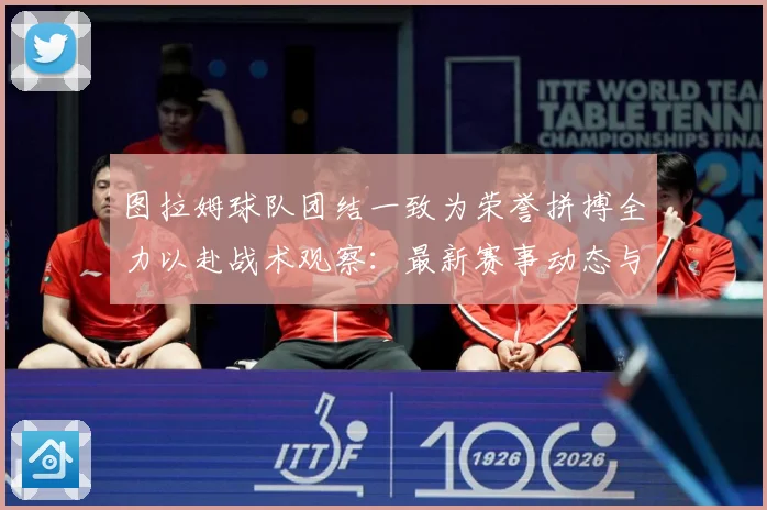 图拉姆球队团结一致为荣誉拼搏全力以赴战术观察：最新赛事动态与深度分析