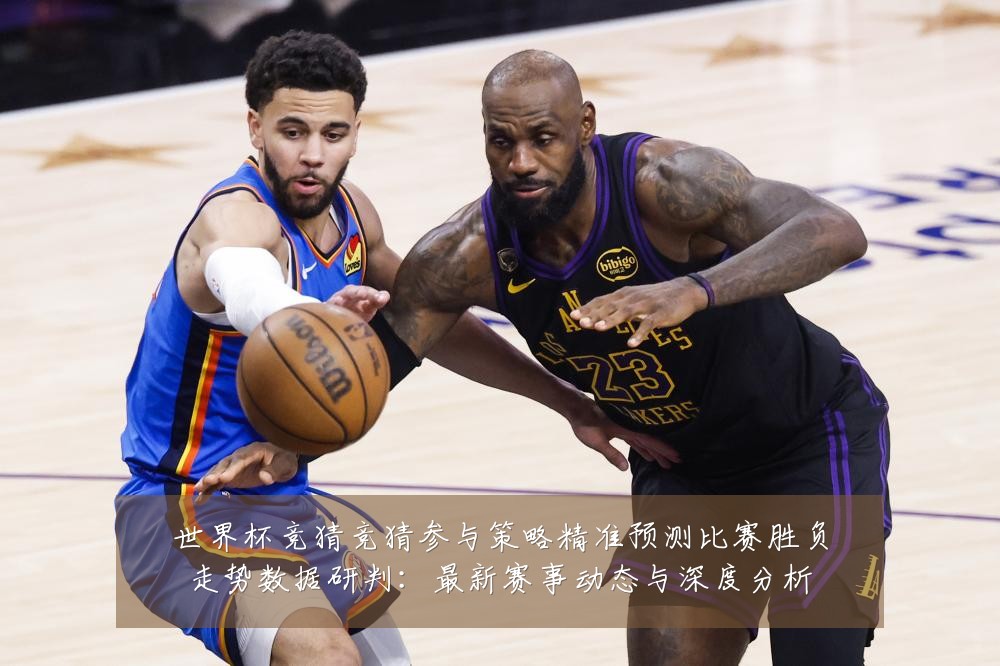 世界杯竞猜竞猜参与策略精准预测比赛胜负走势数据研判:最新赛事动态与深度分析