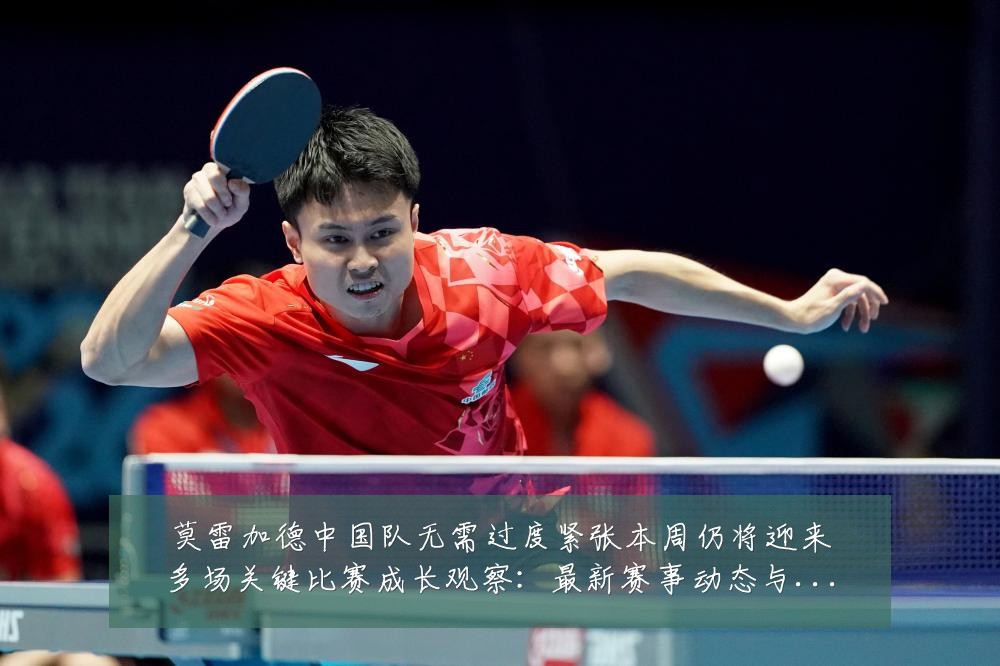 莫雷加德中国队无需过度紧张本周仍将迎来多场关键比赛成长观察:最新赛事动态与深度分析