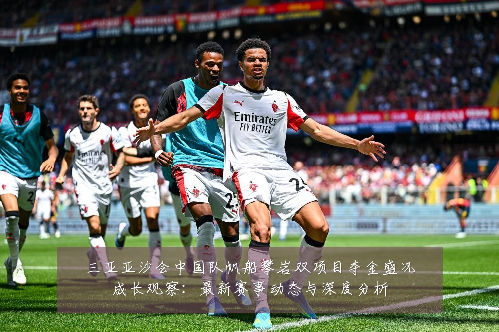 三亚亚沙会中国队帆船攀岩双项目夺金盛况成长观察：最新赛事动态与深度分析
