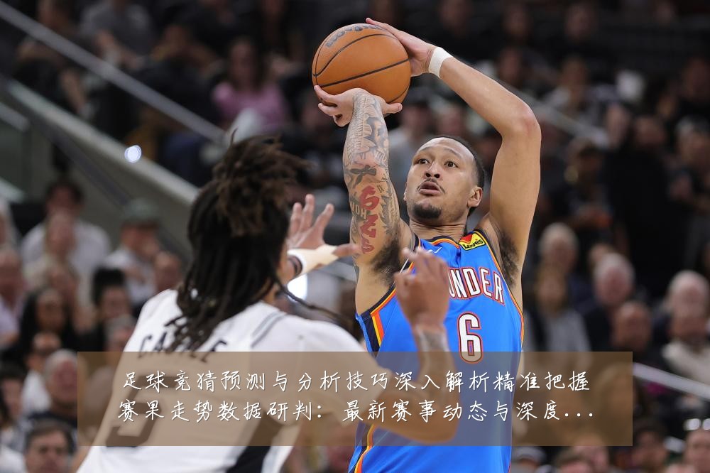 足球竞猜预测与分析技巧深入解析精准把握赛果走势数据研判:最新赛事动态与深度分析