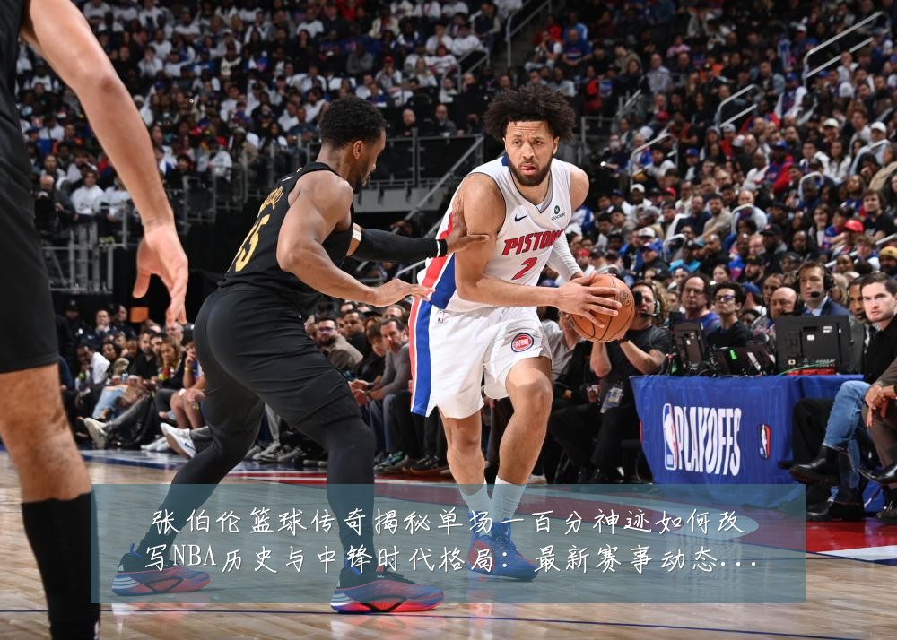 张伯伦篮球传奇揭秘单场一百分神迹如何改写NBA历史与中锋时代格局:最新赛事动态与深度分析
