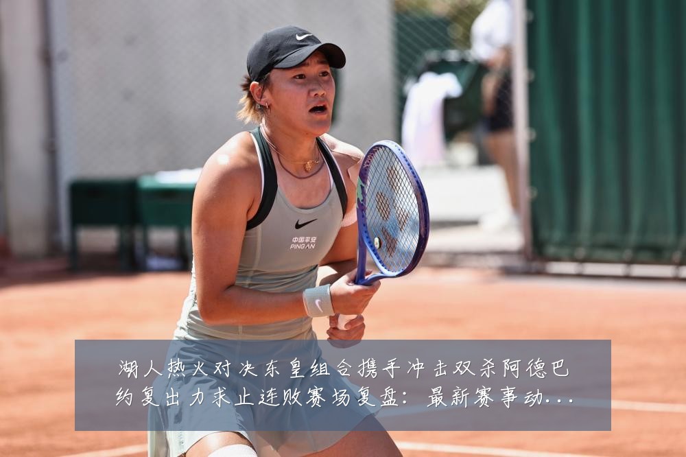 湖人热火对决东皇组合携手冲击双杀阿德巴约复出力求止连败赛场复盘:最新赛事动态与深度分析