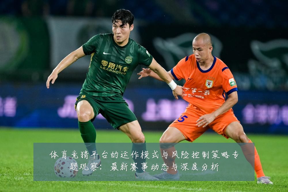 体育竞猜平台的运作模式与风险控制策略专题观察:最新赛事动态与深度分析