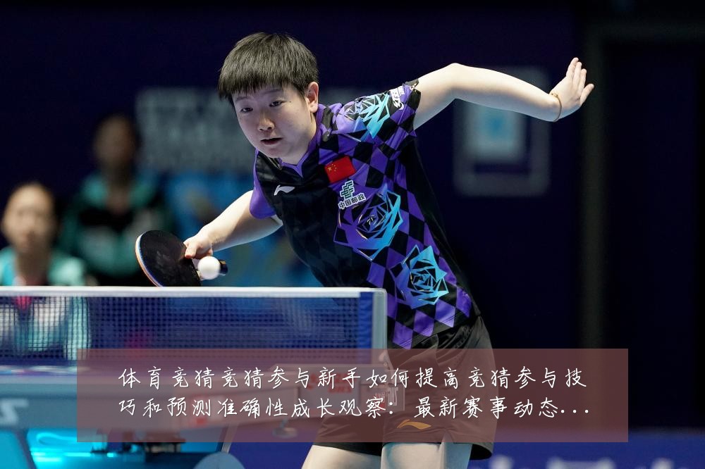 体育竞猜竞猜参与新手如何提高竞猜参与技巧和预测准确性成长观察:最新赛事动态与深度分析